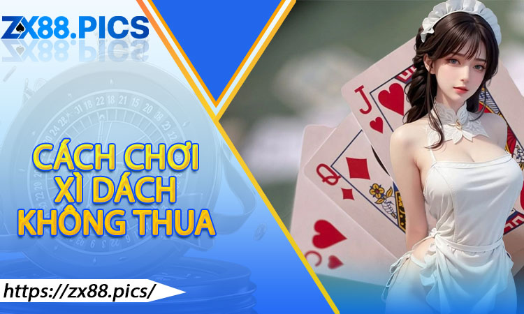 Cách chơi Xì Dách không thua